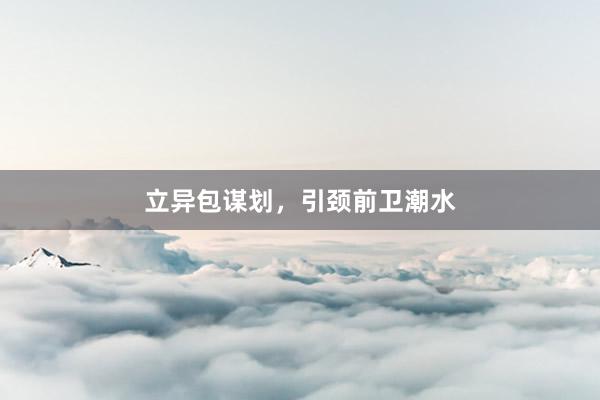 立异包谋划，引颈前卫潮水